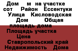 Дом 40 м² на участке 1 сот. › Район ­ Ессентуки › Улица ­ Кисловодская › Дом ­ 26 › Общая площадь дома ­ 40 › Площадь участка ­ 1 › Цена ­ 2 000 000 - Ставропольский край Недвижимость » Дома, коттеджи, дачи продажа   . Ставропольский край